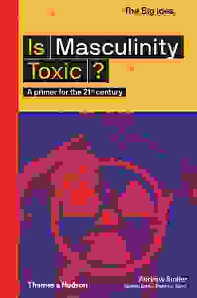 Is Masculinity Toxic?: A Primer for the 21st Century