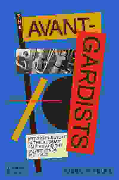 The Avant-Gardists: Artists in Revolt in the Russian Empire and the Soviet Union 1917-1935
