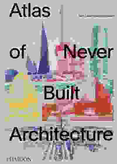 Atlas of Never Built Architecture