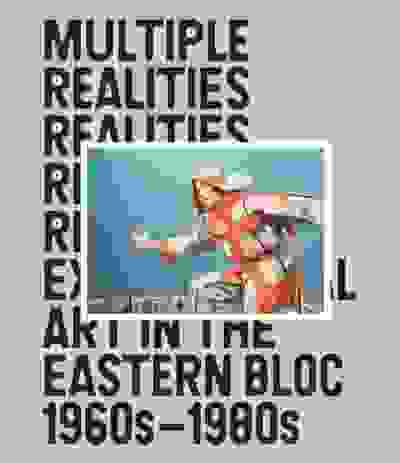 Multiple Realities: Experimental Art in the Eastern Bloc 1960s–1980s