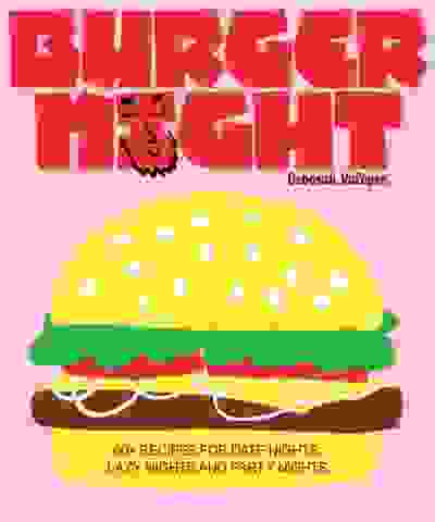 Burger Night: 60+ recipes for date nights, lazy nights and party nights