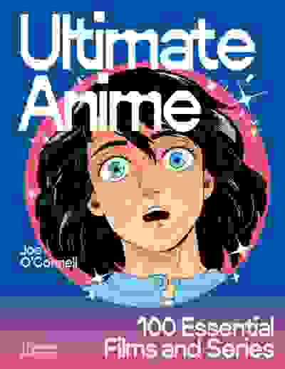 Ultimate Anime: 100 Essential Films and Series