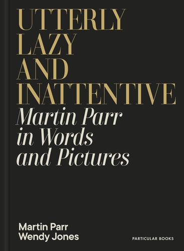 Utterly Lazy And Inattentive: Martin Parr In Words And Pictures