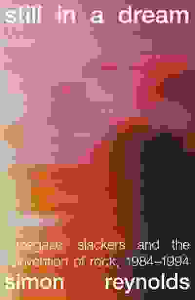 Still in a Dream: Shoegaze, Slackers and the Reinvention of Rock, 1984–1994